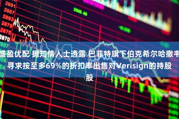 盛盈优配 据知情人士透露 巴菲特旗下伯克希尔哈撒韦寻求按至多69%的折扣率出售对Verisign的持股
