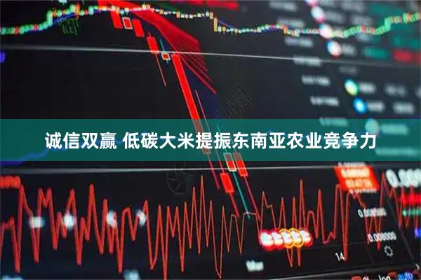 诚信双赢 低碳大米提振东南亚农业竞争力