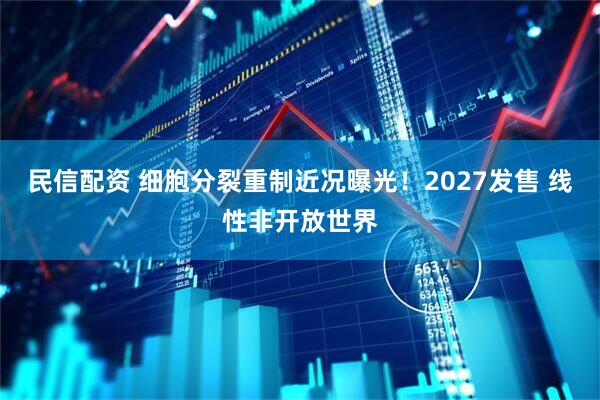民信配资 细胞分裂重制近况曝光！2027发售 线性非开放世界