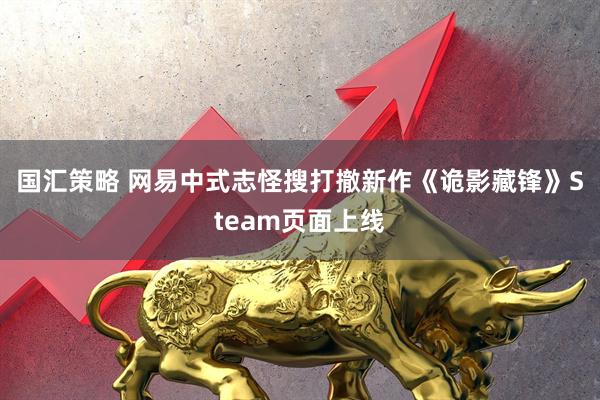 国汇策略 网易中式志怪搜打撤新作《诡影藏锋》Steam页面上线