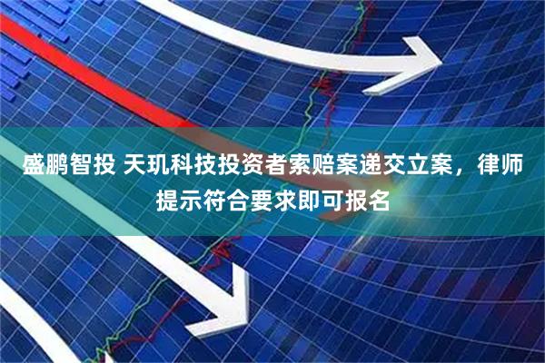 盛鹏智投 天玑科技投资者索赔案递交立案，律师提示符合要求即可报名