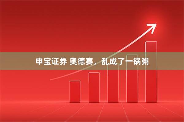 申宝证券 奥德赛，乱成了一锅粥