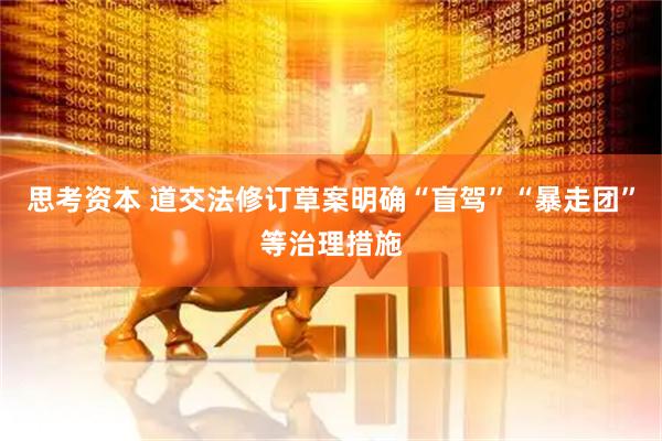 思考资本 道交法修订草案明确“盲驾”“暴走团”等治理措施